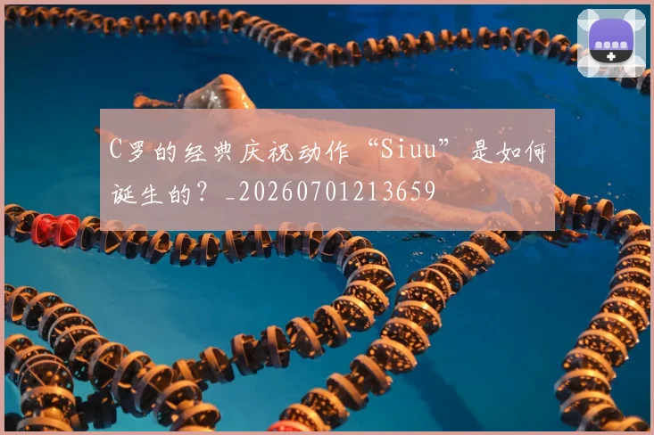 C罗的经典庆祝动作“Siuu”是如何诞生的?_20260701213659