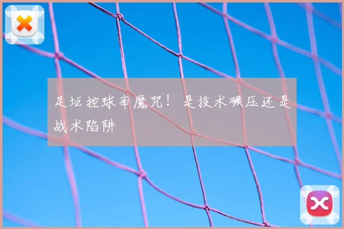 足坛控球率魔咒!是技术碾压还是战术陷阱