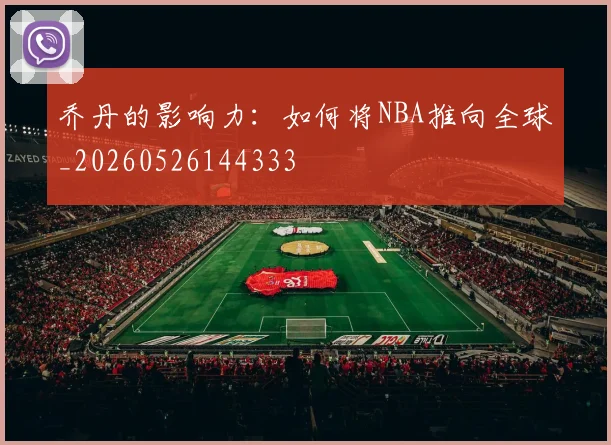 乔丹的影响力:如何将NBA推向全球_20260526144333