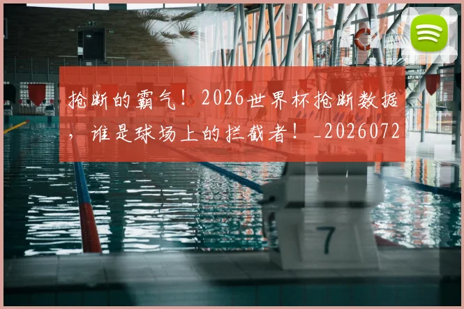 抢断的霸气！2026世界杯抢断数据，谁是球场上的拦截者！_20260723182422