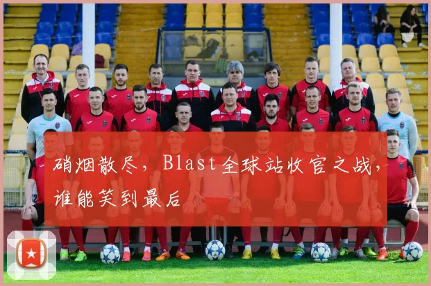 硝烟散尽,Blast全球站收官之战,谁能笑到最后
