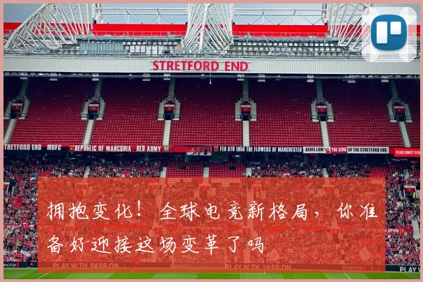 拥抱变化!全球电竞新格局,你准备好迎接这场变革了吗