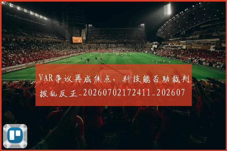 VAR争议再成焦点,科技能否助裁判拨乱反正_20260702172411_20260714220110