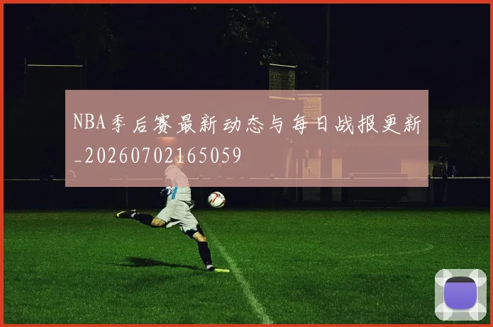 NBA季后赛最新动态与每日战报更新_20260702165059