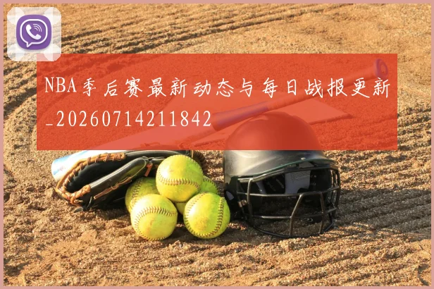 NBA季后赛最新动态与每日战报更新_20260714211842