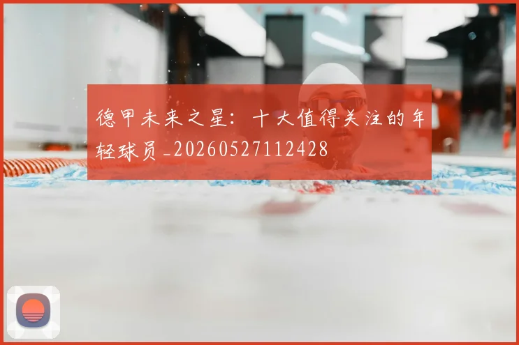 德甲未来之星：十大值得关注的年轻球员_20260527112428
