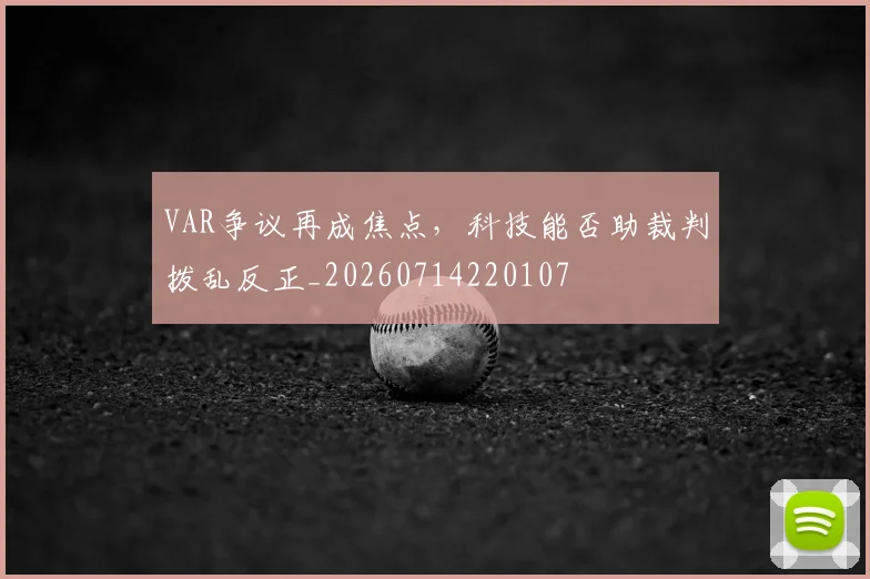 VAR争议再成焦点,科技能否助裁判拨乱反正_20260714220107