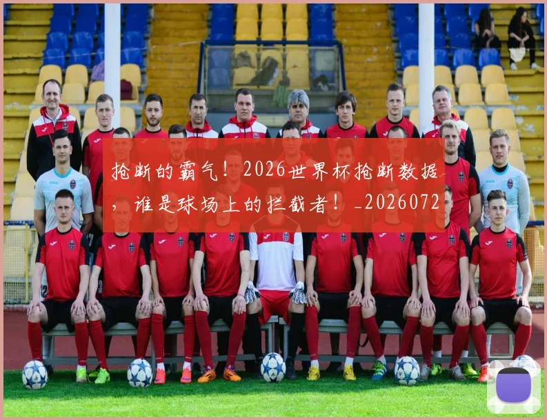 抢断的霸气!2026世界杯抢断数据,谁是球场上的拦截者!_20260723182422