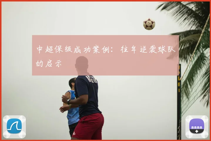 中超保级成功案例：往年逆袭球队的启示