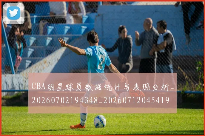 CBA明星球员数据统计与表现分析_20260702194348_20260712045419
