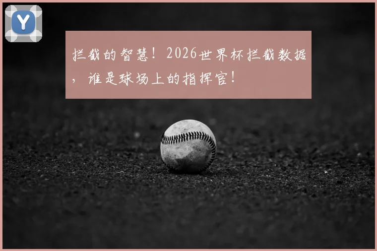 拦截的智慧!2026世界杯拦截数据,谁是球场上的指挥官!