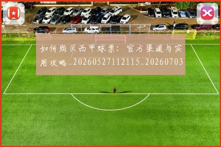 如何购买西甲球票:官方渠道与实用攻略_20260527112115_20260703231046