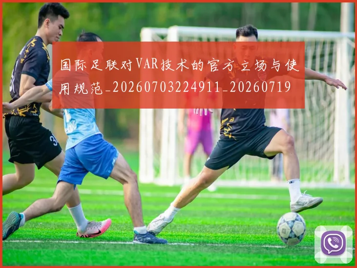 国际足联对VAR技术的官方立场与使用规范_20260703224911_20260719170255