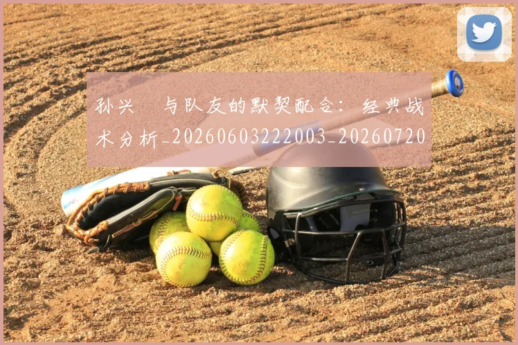 孙兴慜与队友的默契配合：经典战术分析_20260603222003_20260720192717