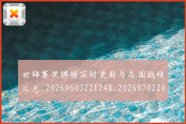 世锦赛奖牌榜实时更新与各国战绩汇总_20260603221248_20260702201131