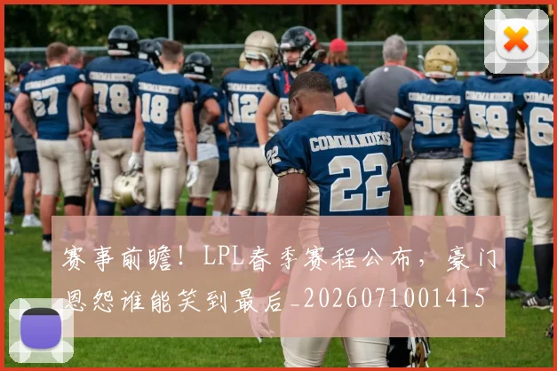 赛事前瞻！LPL春季赛程公布，豪门恩怨谁能笑到最后_20260710014156