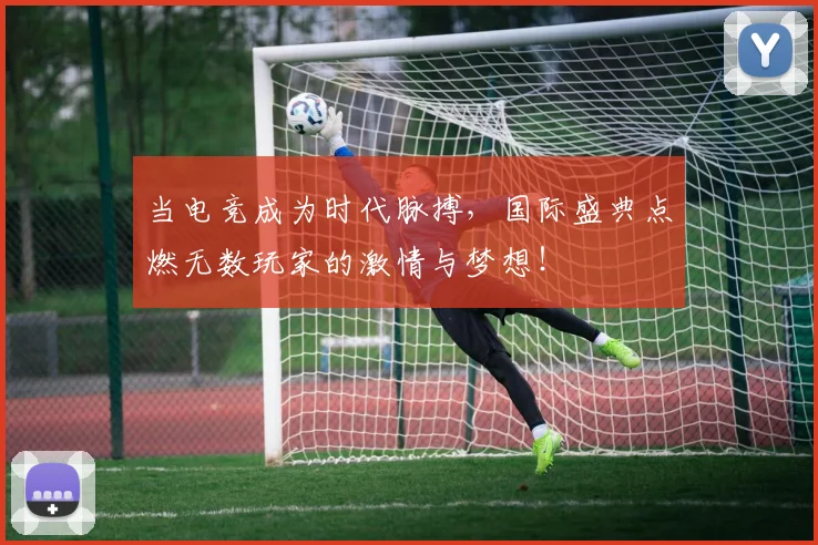 当电竞成为时代脉搏,国际盛典点燃无数玩家的激情与梦想!