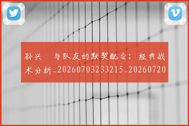 孙兴慜与队友的默契配合:经典战术分析_20260703233215_20260720192719
