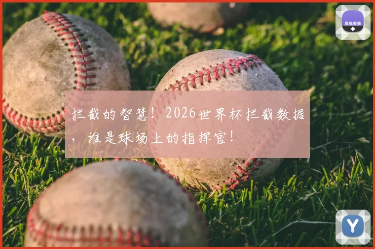 拦截的智慧！2026世界杯拦截数据，谁是球场上的指挥官！